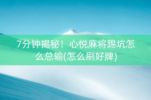 7分钟揭秘！心悦麻将踢坑怎么总输(怎么刷好牌)