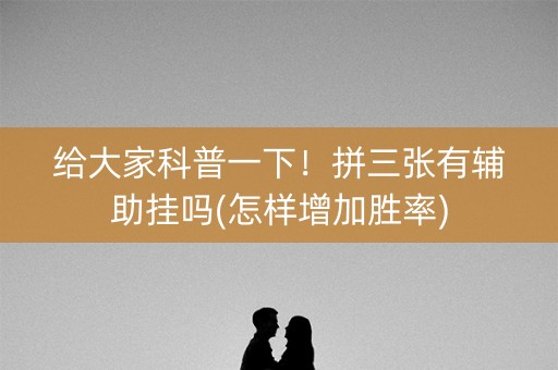 给大家科普一下！拼三张有辅助挂吗(怎样增加胜率)