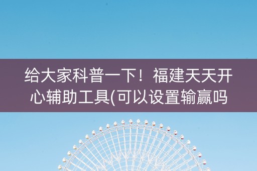 给大家科普一下！福建天天开心辅助工具(可以设置输赢吗)