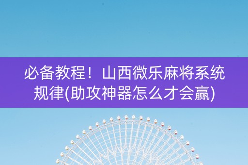 必备教程！山西微乐麻将系统规律(助攻神器怎么才会赢)