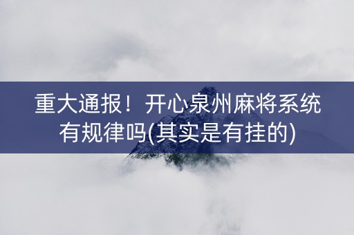 重大通报！开心泉州麻将系统有规律吗(其实是有挂的)
