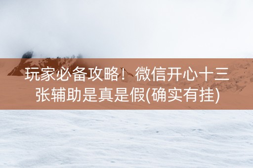 玩家必备攻略！微信开心十三张辅助是真是假(确实有挂)