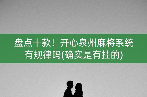 盘点十款！开心泉州麻将系统有规律吗(确实是有挂的)