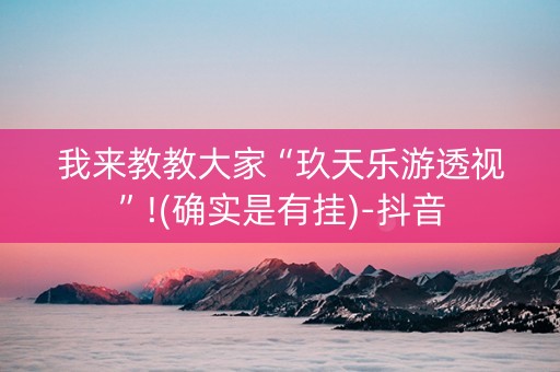 我来教教大家“玖天乐游透视”!(确实是有挂)-抖音