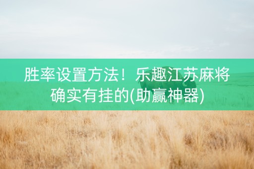 胜率设置方法！乐趣江苏麻将确实有挂的(助赢神器)