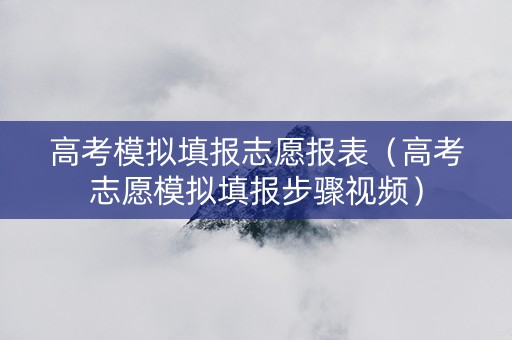 高考模拟填报志愿报表（高考志愿模拟填报步骤视频）