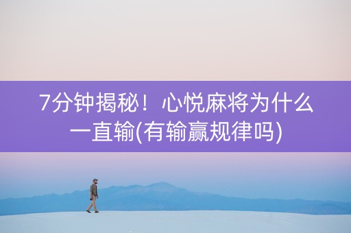 7分钟揭秘！心悦麻将为什么一直输(有输赢规律吗)