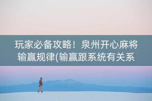 玩家必备攻略！泉州开心麻将输赢规律(输赢跟系统有关系吗)