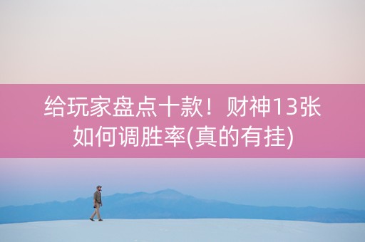 给玩家盘点十款！财神13张如何调胜率(真的有挂)