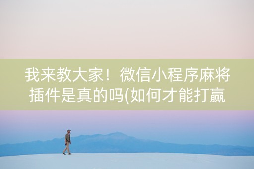 我来教大家！微信小程序麻将插件是真的吗(如何才能打赢)