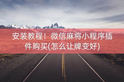 安装教程！微信麻将小程序插件购买(怎么让牌变好)