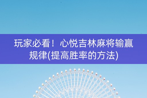 玩家必看！心悦吉林麻将输赢规律(提高胜率的方法)