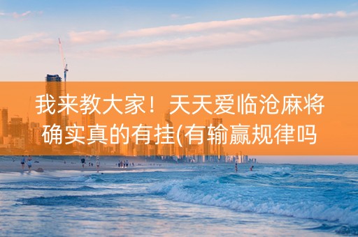 我来教大家！天天爱临沧麻将确实真的有挂(有输赢规律吗)