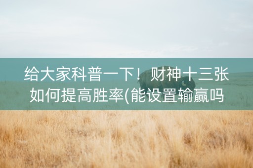 给大家科普一下！财神十三张如何提高胜率(能设置输赢吗)
