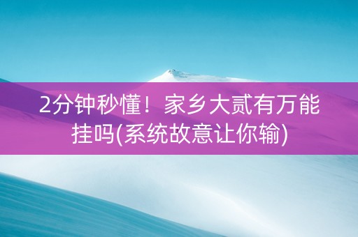 2分钟秒懂！家乡大贰有万能挂吗(系统故意让你输)