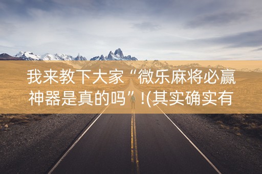 我来教下大家“微乐麻将必赢神器是真的吗”!(其实确实有挂)-抖音
