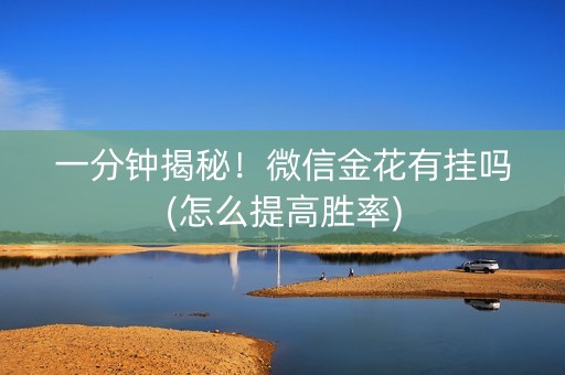 一分钟揭秘！微信金花有挂吗(怎么提高胜率)