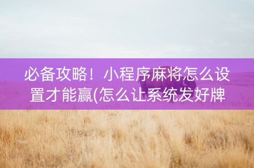 必备攻略！小程序麻将怎么设置才能赢(怎么让系统发好牌)