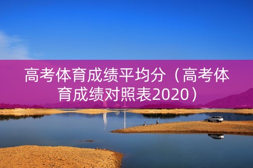 高考体育成绩平均分（高考体育成绩对照表2020）