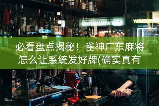 必看盘点揭秘！雀神广东麻将怎么让系统发好牌(确实真有挂)