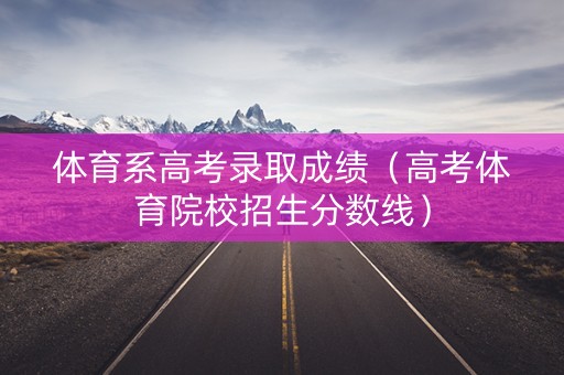 体育系高考录取成绩（高考体育院校招生分数线）