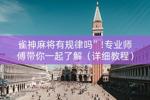 雀神麻将有规律吗”!专业师傅带你一起了解（详细教程）-抖音