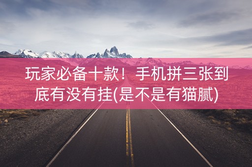 玩家必备十款！手机拼三张到底有没有挂(是不是有猫腻)