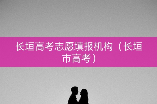 长垣高考志愿填报机构（长垣市高考）
