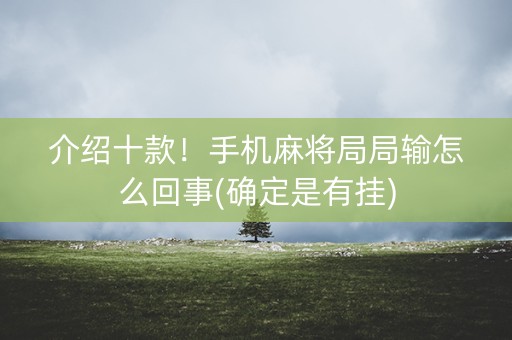 介绍十款！手机麻将局局输怎么回事(确定是有挂)