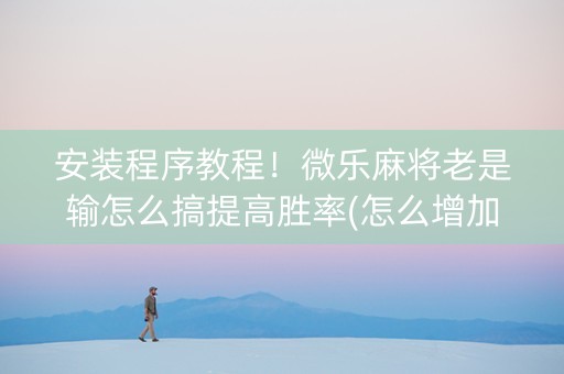 安装程序教程！微乐麻将老是输怎么搞提高胜率(怎么增加胜率)