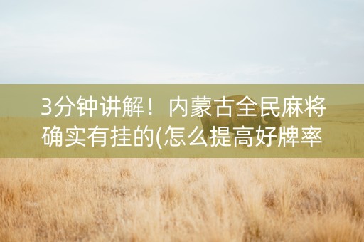 3分钟讲解！内蒙古全民麻将确实有挂的(怎么提高好牌率)