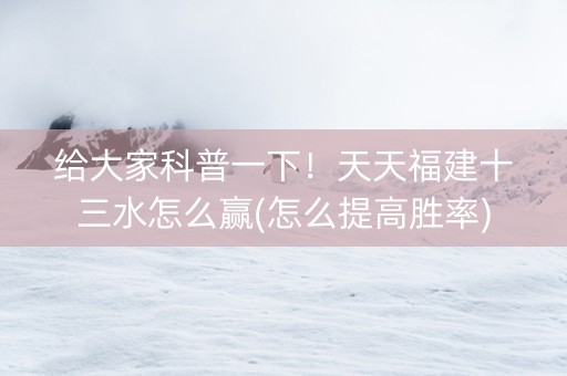 给大家科普一下！天天福建十三水怎么赢(怎么提高胜率)