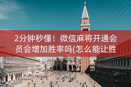 2分钟秒懂！微信麻将开通会员会增加胜率吗(怎么能让胜率高)