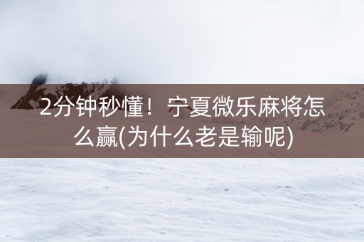 2分钟秒懂！宁夏微乐麻将怎么赢(为什么老是输呢)