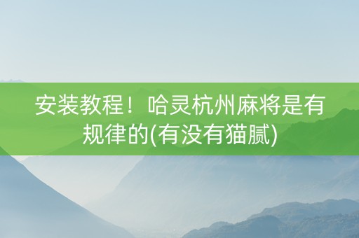 安装教程！哈灵杭州麻将是有规律的(有没有猫腻)