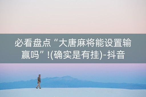 必看盘点“大唐麻将能设置输赢吗”!(确实是有挂)-抖音