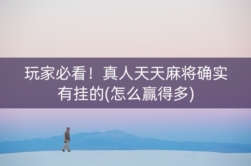 玩家必看！真人天天麻将确实有挂的(怎么赢得多)