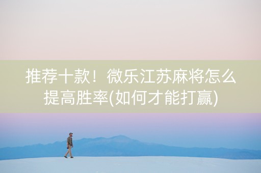 推荐十款！微乐江苏麻将怎么提高胜率(如何才能打赢)