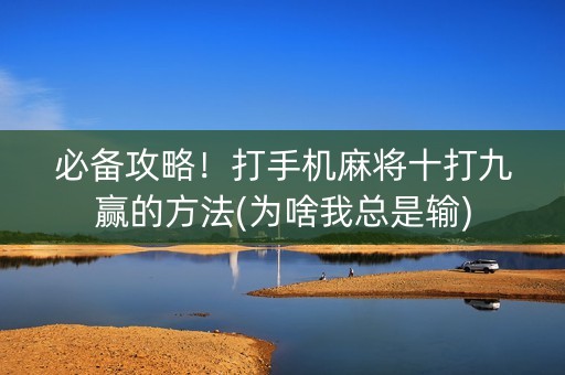 必备攻略！打手机麻将十打九赢的方法(为啥我总是输)