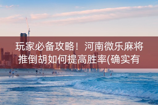 玩家必备攻略！河南微乐麻将推倒胡如何提高胜率(确实有挂吗)