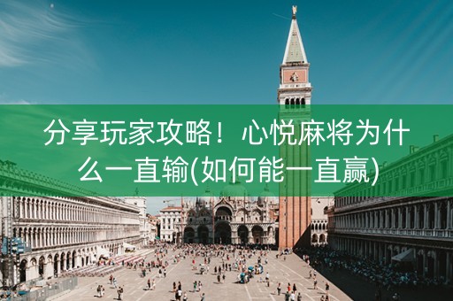分享玩家攻略！心悦麻将为什么一直输(如何能一直赢)