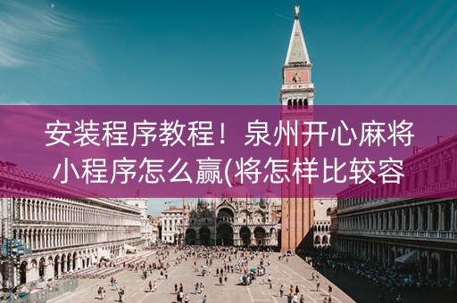 安装程序教程！泉州开心麻将小程序怎么赢(将怎样比较容易赢)