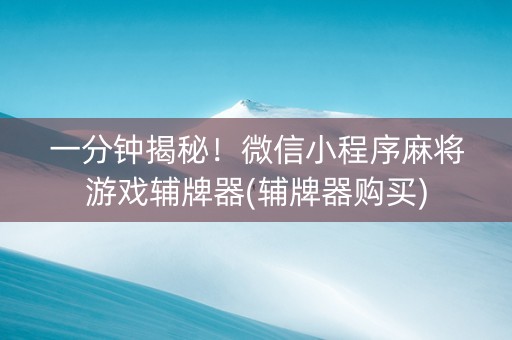 一分钟揭秘！微信小程序麻将游戏辅牌器(辅牌器购买)
