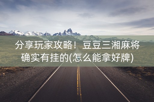 分享玩家攻略！豆豆三湘麻将确实有挂的(怎么能拿好牌)