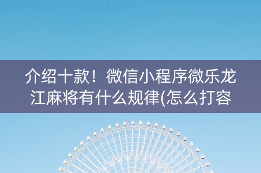 介绍十款！微信小程序微乐龙江麻将有什么规律(怎么打容易赢)