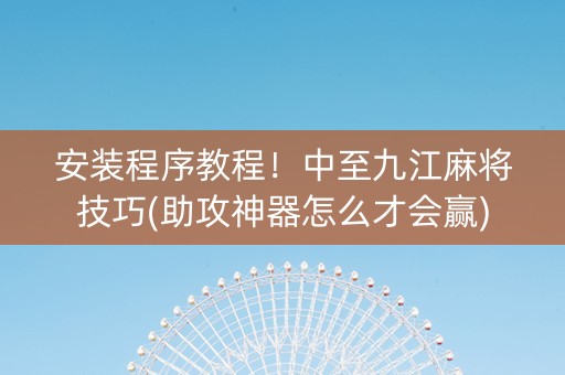 安装程序教程！中至九江麻将技巧(助攻神器怎么才会赢)