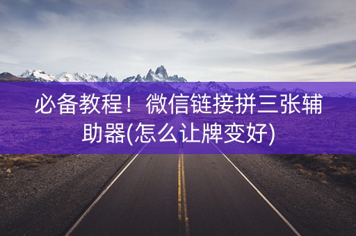 必备教程！微信链接拼三张辅助器(怎么让牌变好)