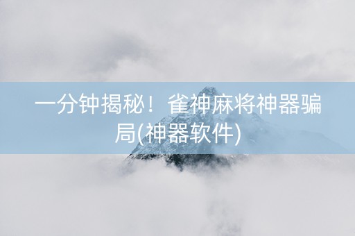 一分钟揭秘！雀神麻将神器骗局(神器软件)