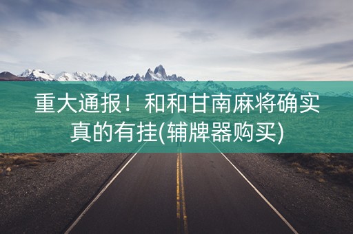 重大通报！和和甘南麻将确实真的有挂(辅牌器购买)