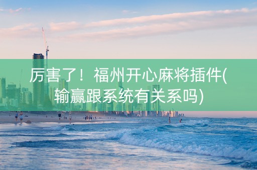 厉害了！福州开心麻将插件(输赢跟系统有关系吗)
